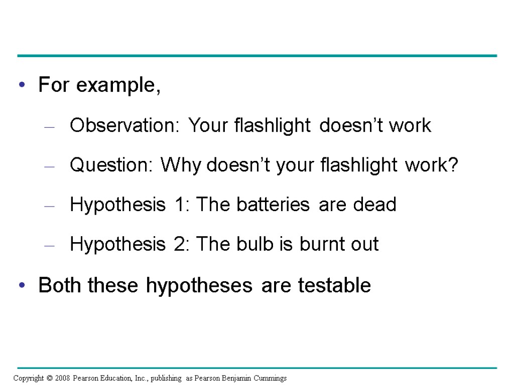 For example, Observation: Your flashlight doesn’t work Question: Why doesn’t your flashlight work? Hypothesis